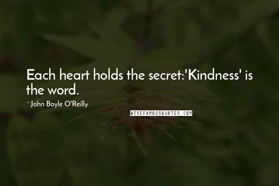 John Boyle O'Reilly Quotes: Each heart holds the secret:'Kindness' is the word.