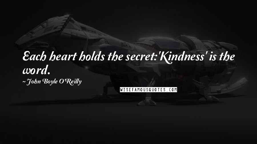 John Boyle O'Reilly Quotes: Each heart holds the secret:'Kindness' is the word.