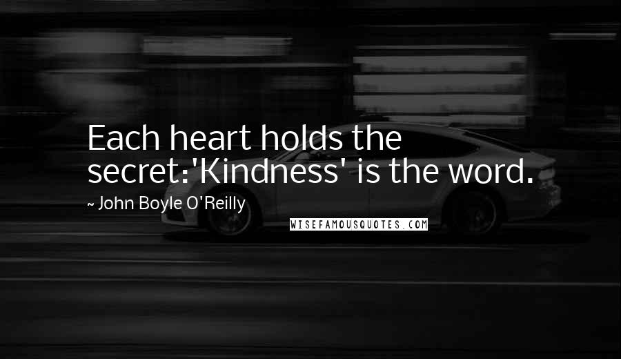 John Boyle O'Reilly Quotes: Each heart holds the secret:'Kindness' is the word.