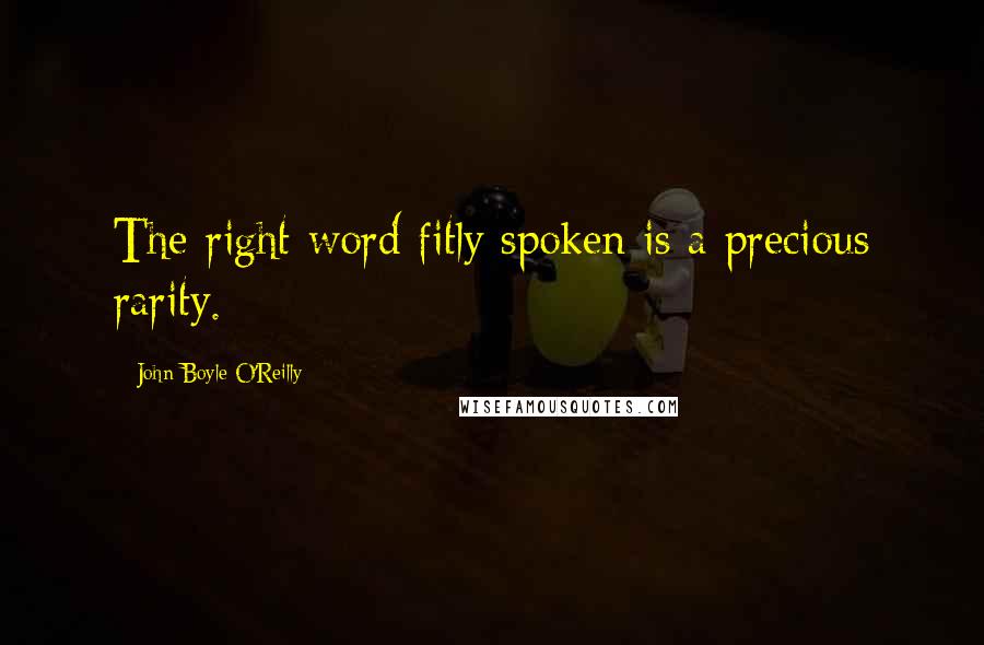 John Boyle O'Reilly Quotes: The right word fitly spoken is a precious rarity.