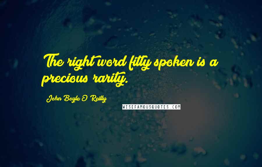 John Boyle O'Reilly Quotes: The right word fitly spoken is a precious rarity.