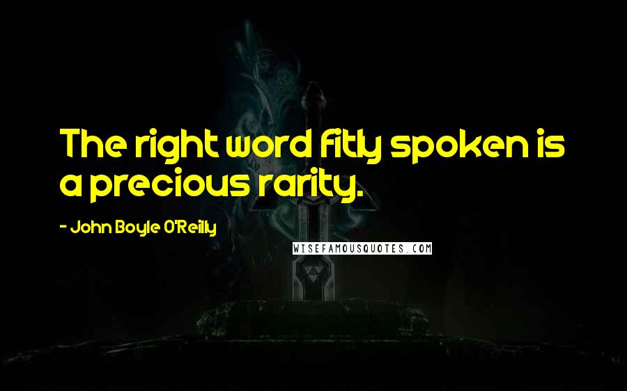 John Boyle O'Reilly Quotes: The right word fitly spoken is a precious rarity.