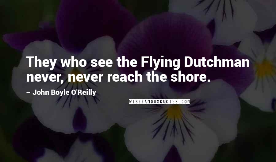 John Boyle O'Reilly Quotes: They who see the Flying Dutchman never, never reach the shore.