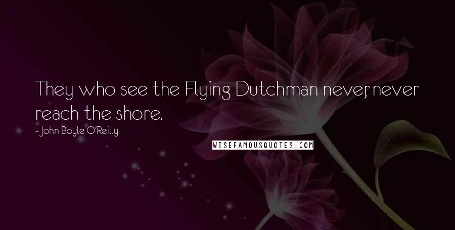 John Boyle O'Reilly Quotes: They who see the Flying Dutchman never, never reach the shore.