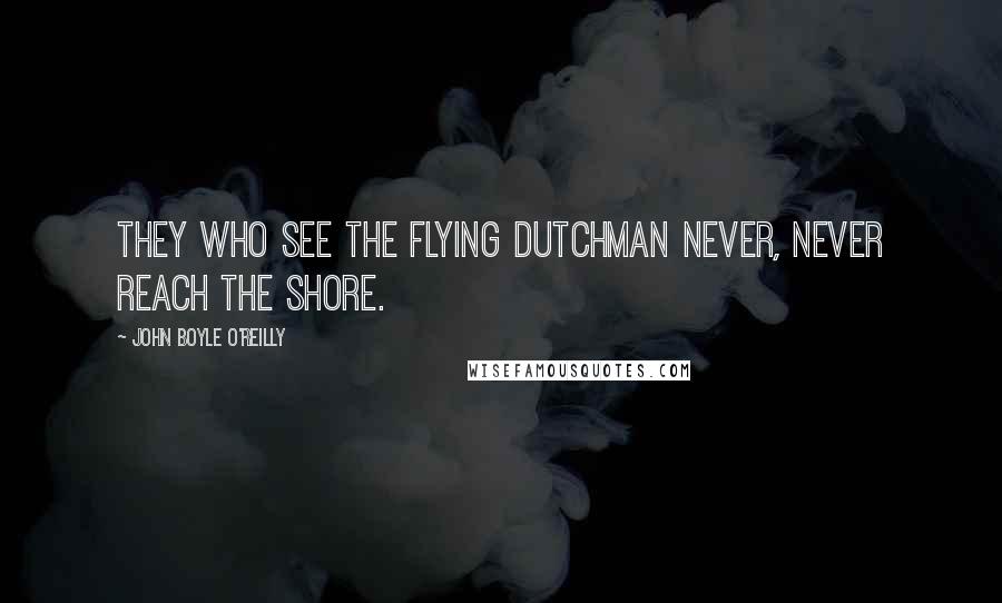 John Boyle O'Reilly Quotes: They who see the Flying Dutchman never, never reach the shore.