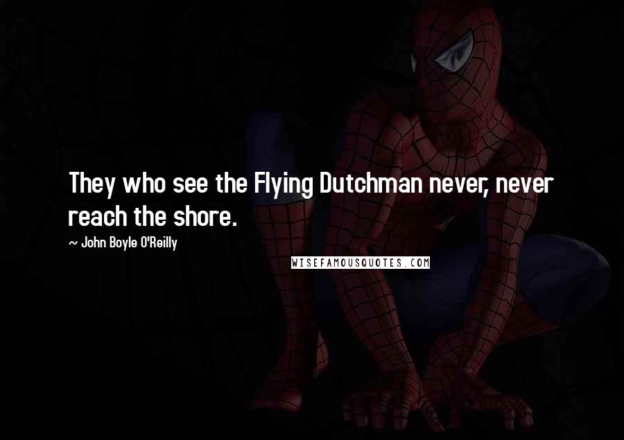 John Boyle O'Reilly Quotes: They who see the Flying Dutchman never, never reach the shore.