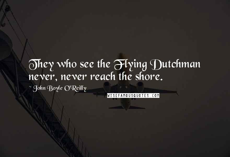 John Boyle O'Reilly Quotes: They who see the Flying Dutchman never, never reach the shore.