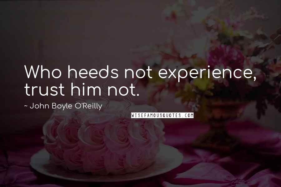 John Boyle O'Reilly Quotes: Who heeds not experience, trust him not.