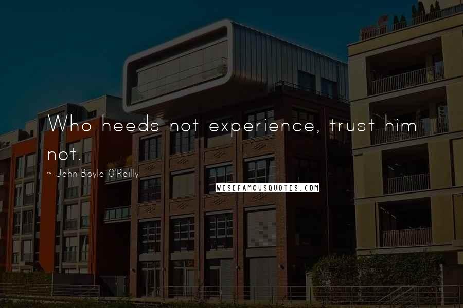 John Boyle O'Reilly Quotes: Who heeds not experience, trust him not.