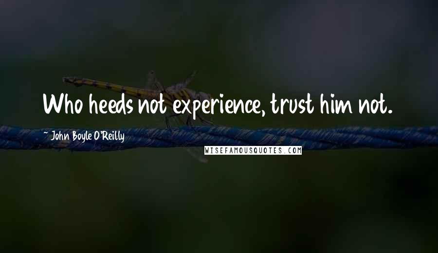 John Boyle O'Reilly Quotes: Who heeds not experience, trust him not.