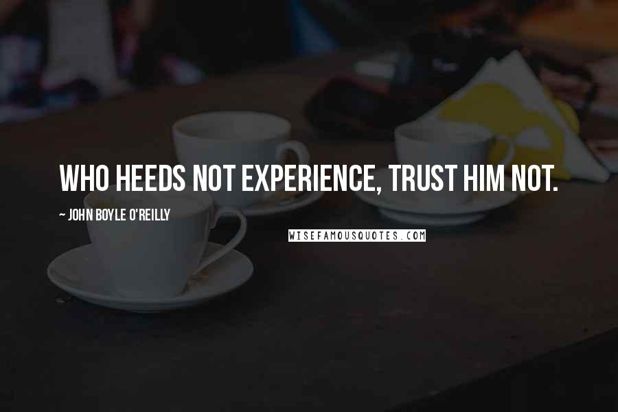 John Boyle O'Reilly Quotes: Who heeds not experience, trust him not.