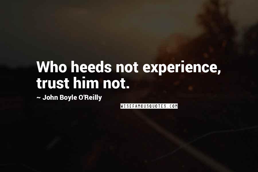 John Boyle O'Reilly Quotes: Who heeds not experience, trust him not.