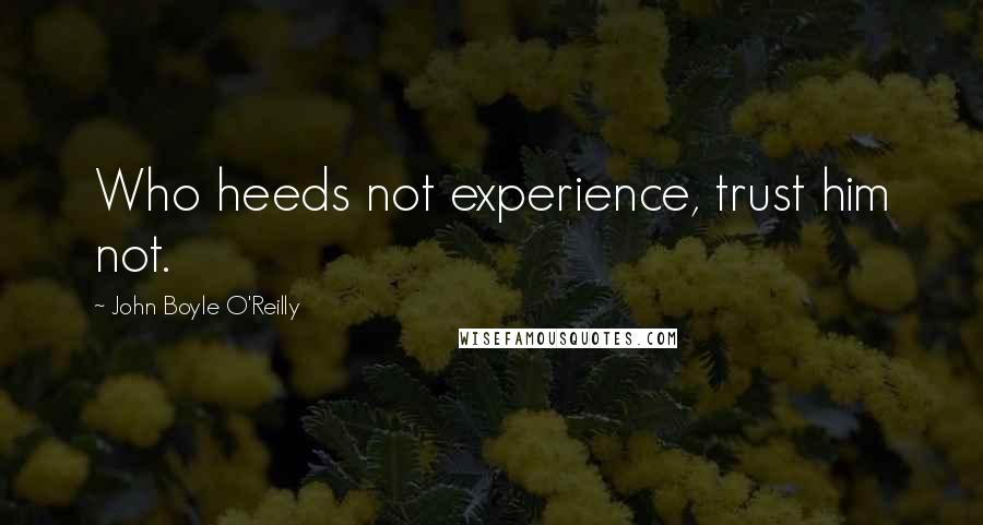 John Boyle O'Reilly Quotes: Who heeds not experience, trust him not.