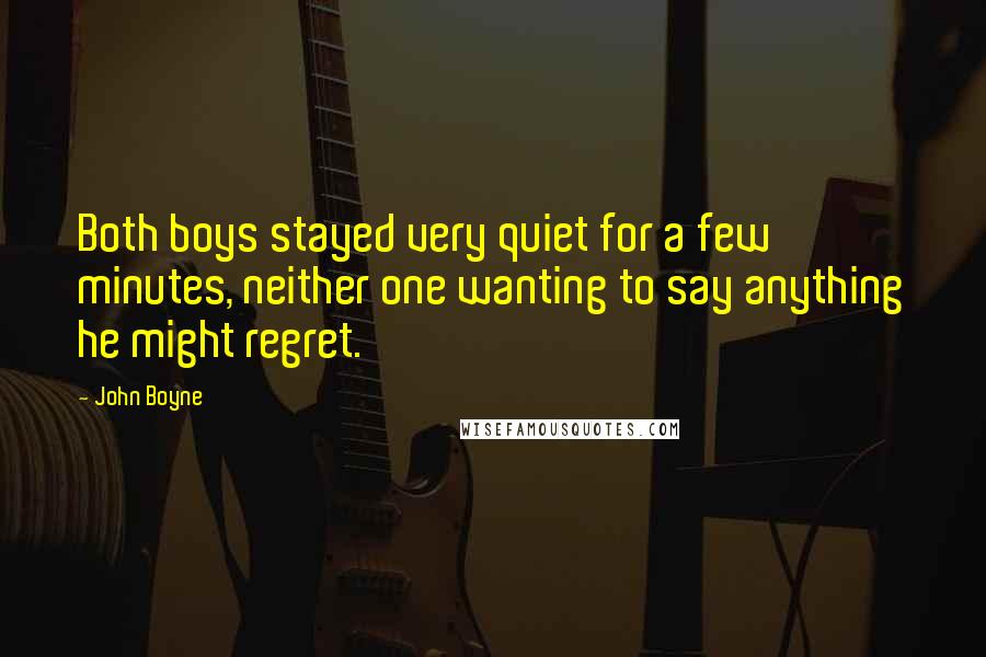 John Boyne Quotes: Both boys stayed very quiet for a few minutes, neither one wanting to say anything he might regret.