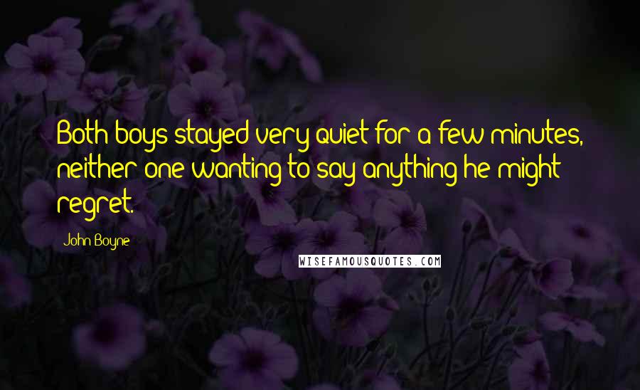 John Boyne Quotes: Both boys stayed very quiet for a few minutes, neither one wanting to say anything he might regret.