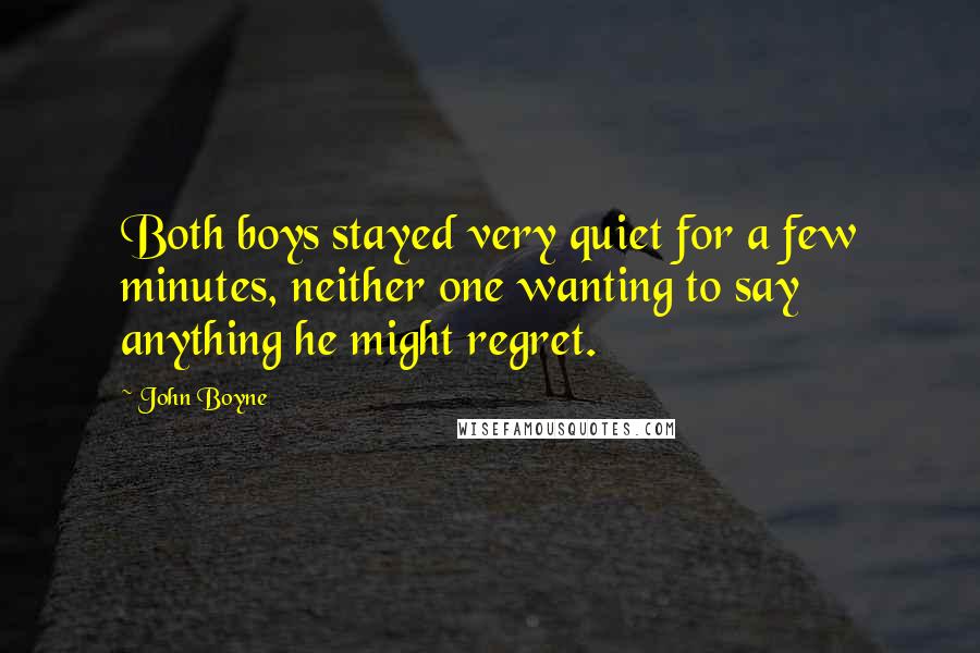 John Boyne Quotes: Both boys stayed very quiet for a few minutes, neither one wanting to say anything he might regret.