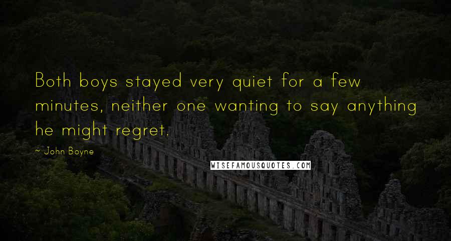 John Boyne Quotes: Both boys stayed very quiet for a few minutes, neither one wanting to say anything he might regret.