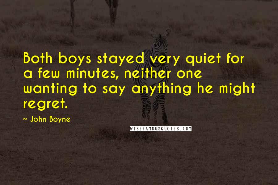 John Boyne Quotes: Both boys stayed very quiet for a few minutes, neither one wanting to say anything he might regret.