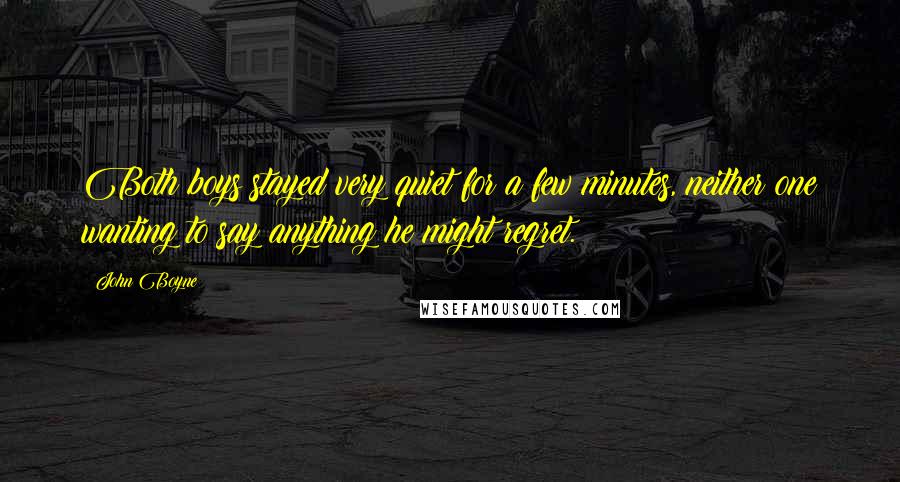 John Boyne Quotes: Both boys stayed very quiet for a few minutes, neither one wanting to say anything he might regret.
