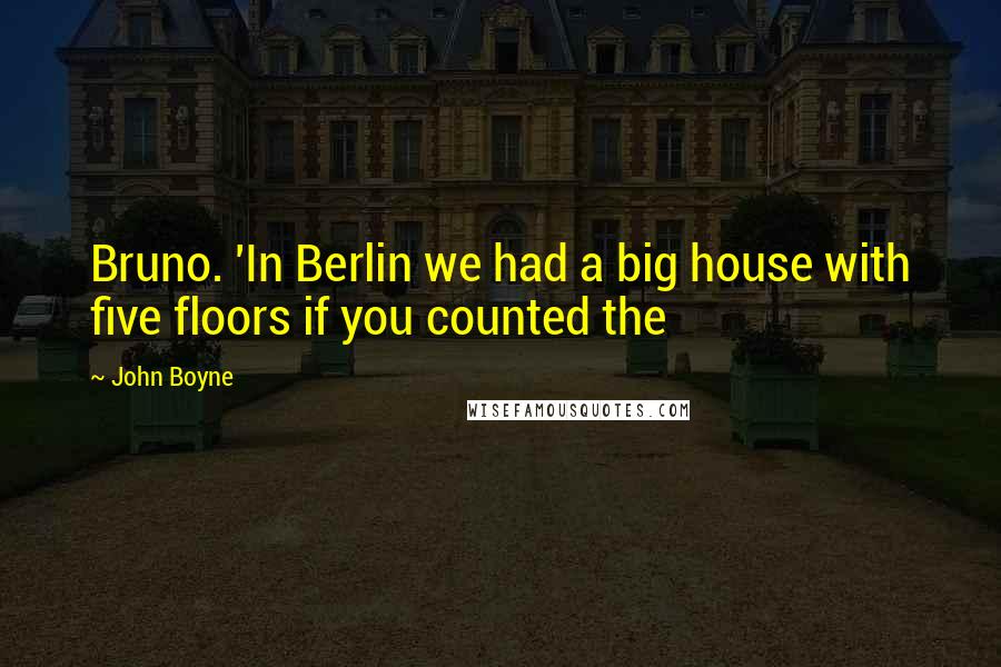John Boyne Quotes: Bruno. 'In Berlin we had a big house with five floors if you counted the