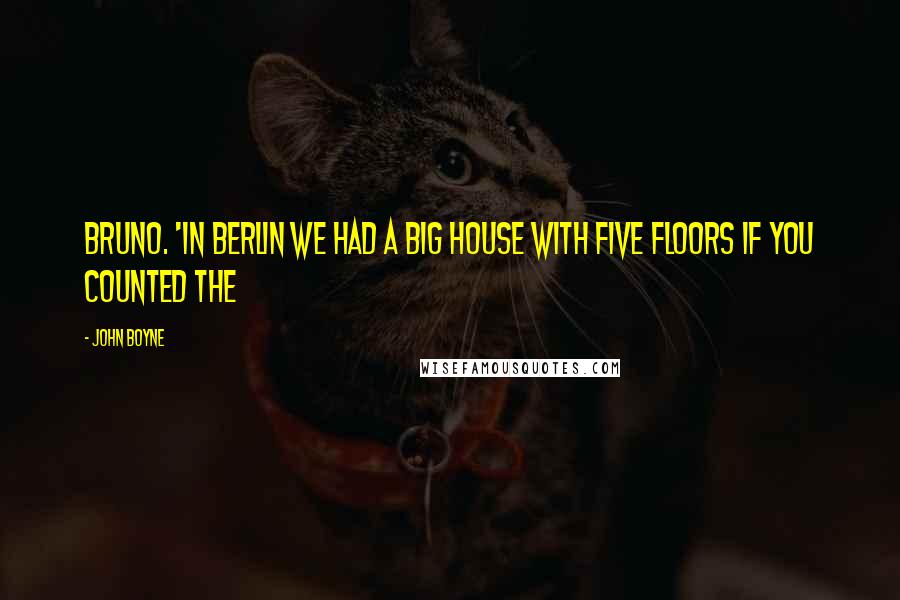 John Boyne Quotes: Bruno. 'In Berlin we had a big house with five floors if you counted the