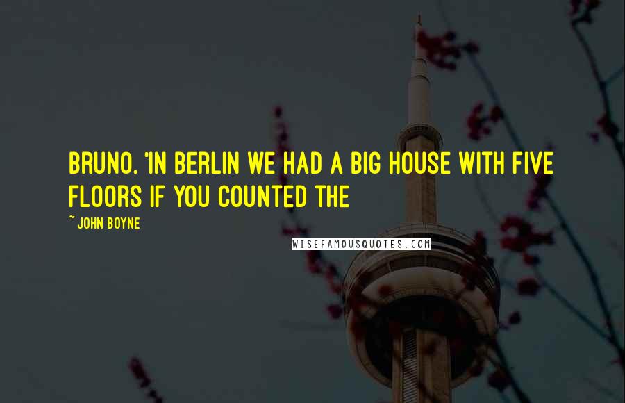 John Boyne Quotes: Bruno. 'In Berlin we had a big house with five floors if you counted the