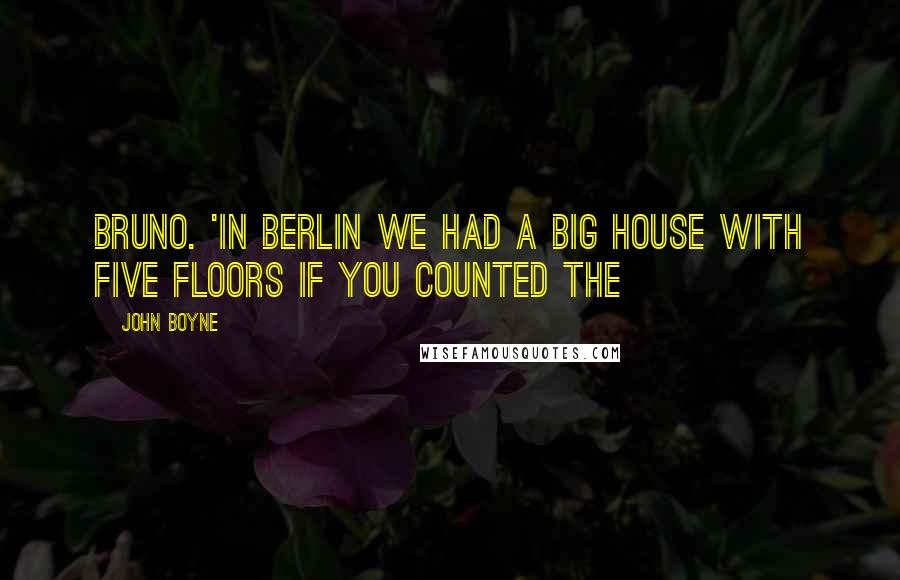John Boyne Quotes: Bruno. 'In Berlin we had a big house with five floors if you counted the
