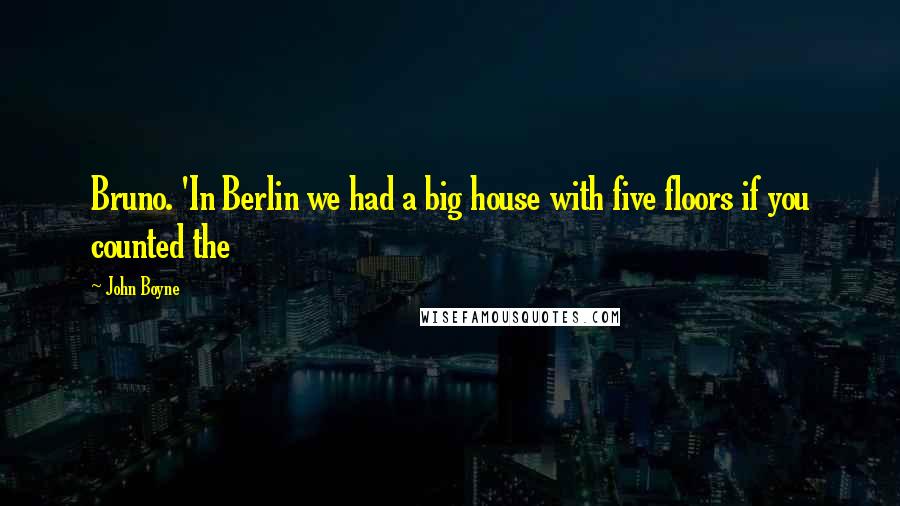John Boyne Quotes: Bruno. 'In Berlin we had a big house with five floors if you counted the