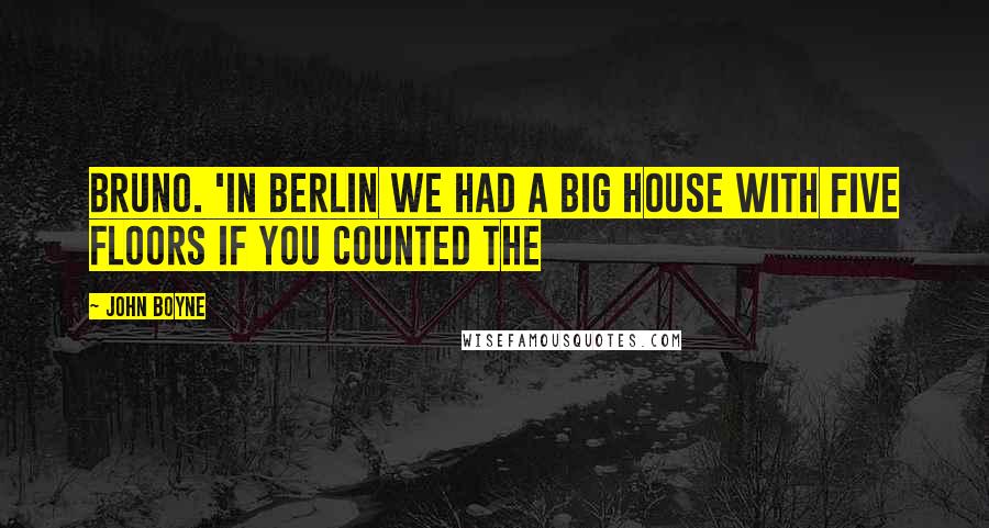 John Boyne Quotes: Bruno. 'In Berlin we had a big house with five floors if you counted the
