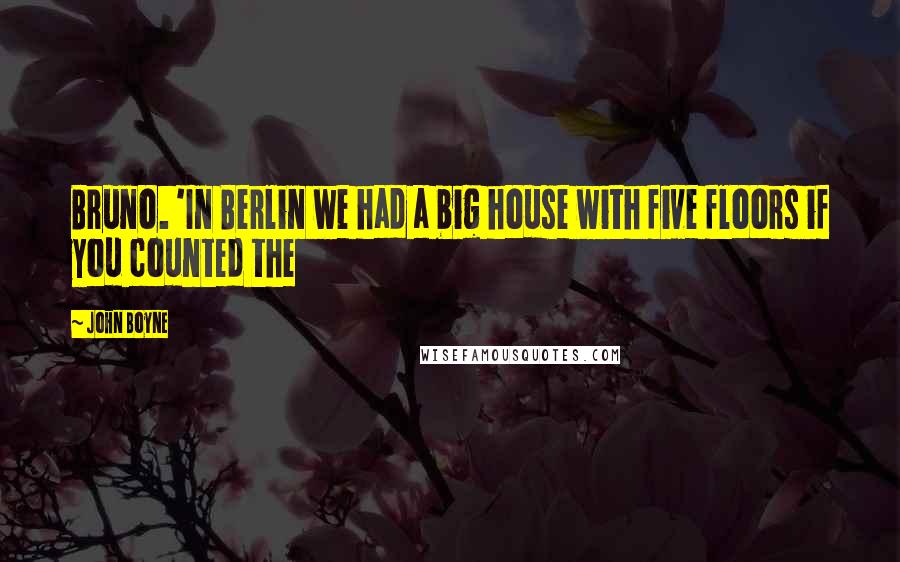 John Boyne Quotes: Bruno. 'In Berlin we had a big house with five floors if you counted the
