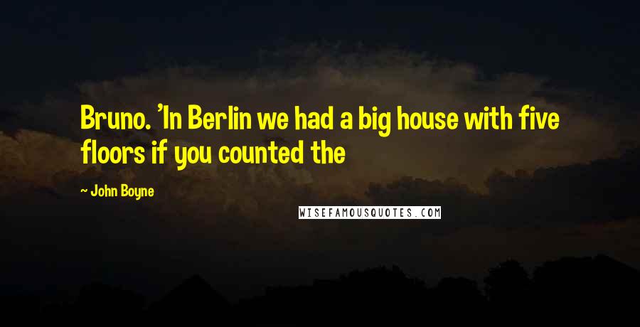 John Boyne Quotes: Bruno. 'In Berlin we had a big house with five floors if you counted the