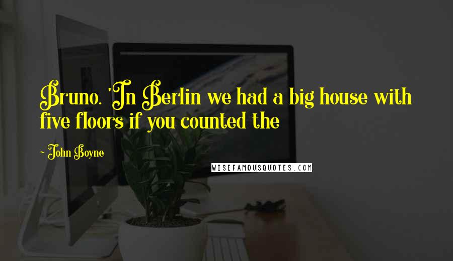 John Boyne Quotes: Bruno. 'In Berlin we had a big house with five floors if you counted the