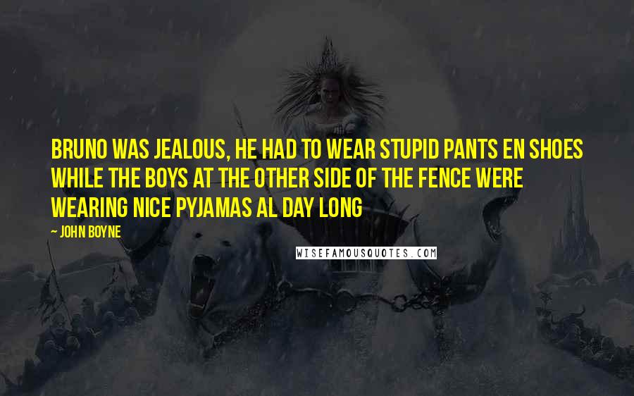 John Boyne Quotes: Bruno was jealous, he had to wear stupid pants en shoes while the boys at the other side of the fence were wearing nice pyjamas al day long