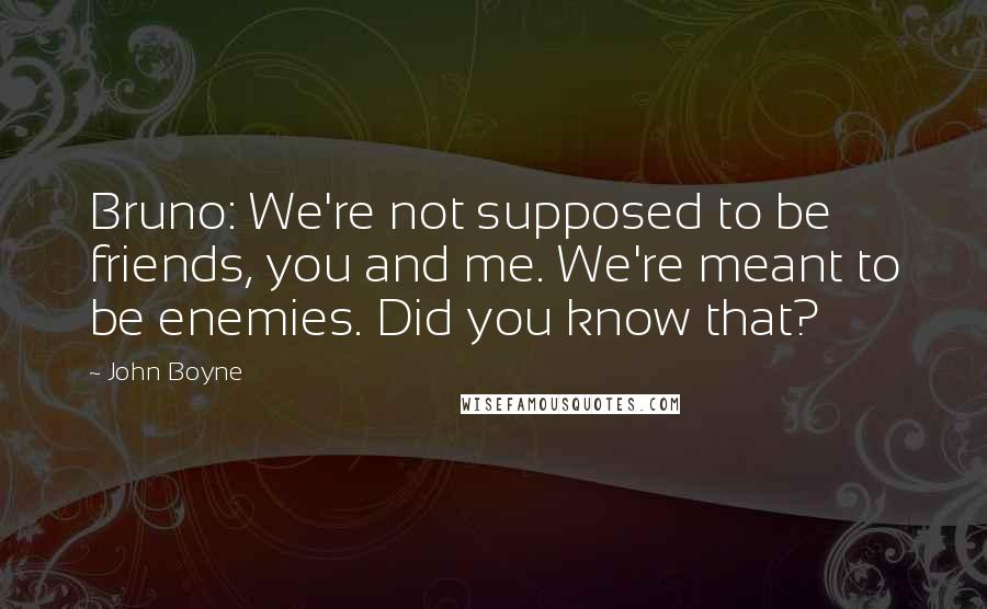 John Boyne Quotes: Bruno: We're not supposed to be friends, you and me. We're meant to be enemies. Did you know that?