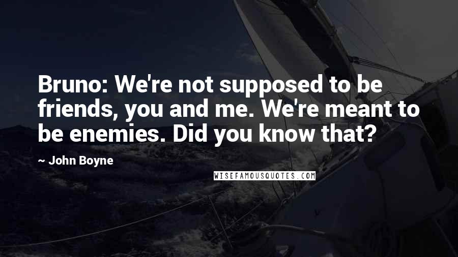 John Boyne Quotes: Bruno: We're not supposed to be friends, you and me. We're meant to be enemies. Did you know that?