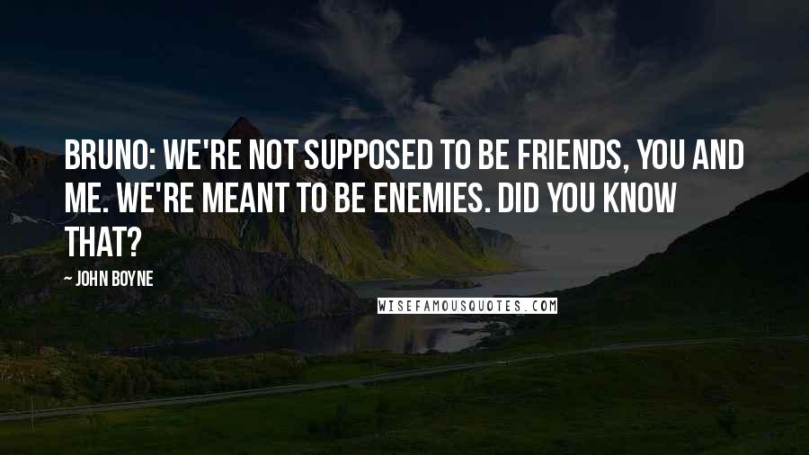 John Boyne Quotes: Bruno: We're not supposed to be friends, you and me. We're meant to be enemies. Did you know that?