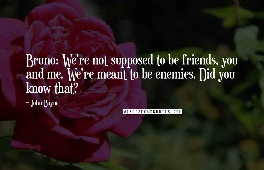 John Boyne Quotes: Bruno: We're not supposed to be friends, you and me. We're meant to be enemies. Did you know that?