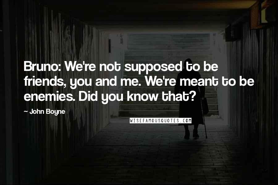 John Boyne Quotes: Bruno: We're not supposed to be friends, you and me. We're meant to be enemies. Did you know that?