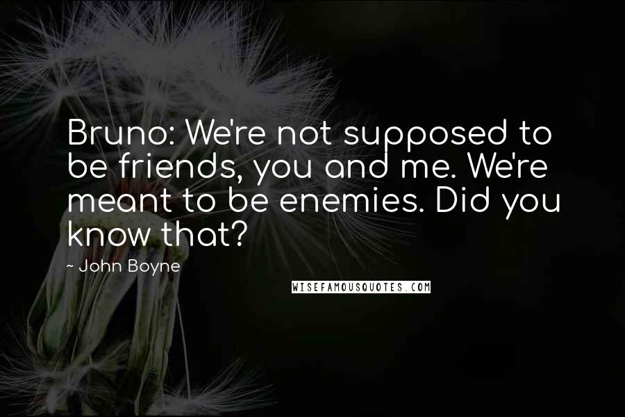 John Boyne Quotes: Bruno: We're not supposed to be friends, you and me. We're meant to be enemies. Did you know that?