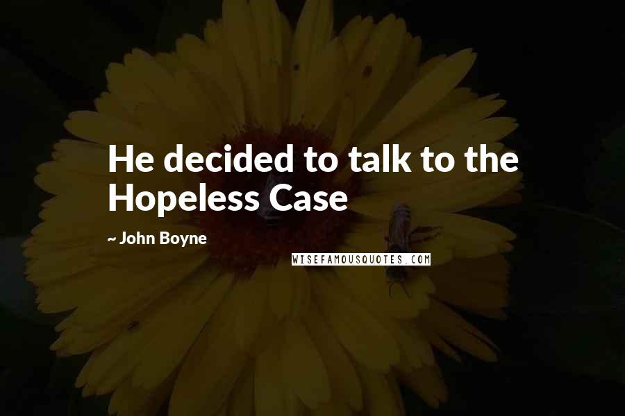 John Boyne Quotes: He decided to talk to the Hopeless Case