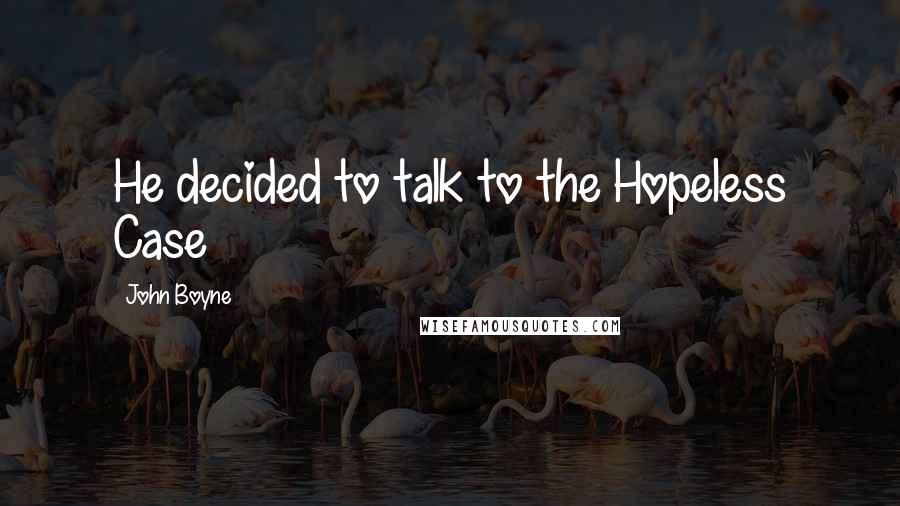 John Boyne Quotes: He decided to talk to the Hopeless Case