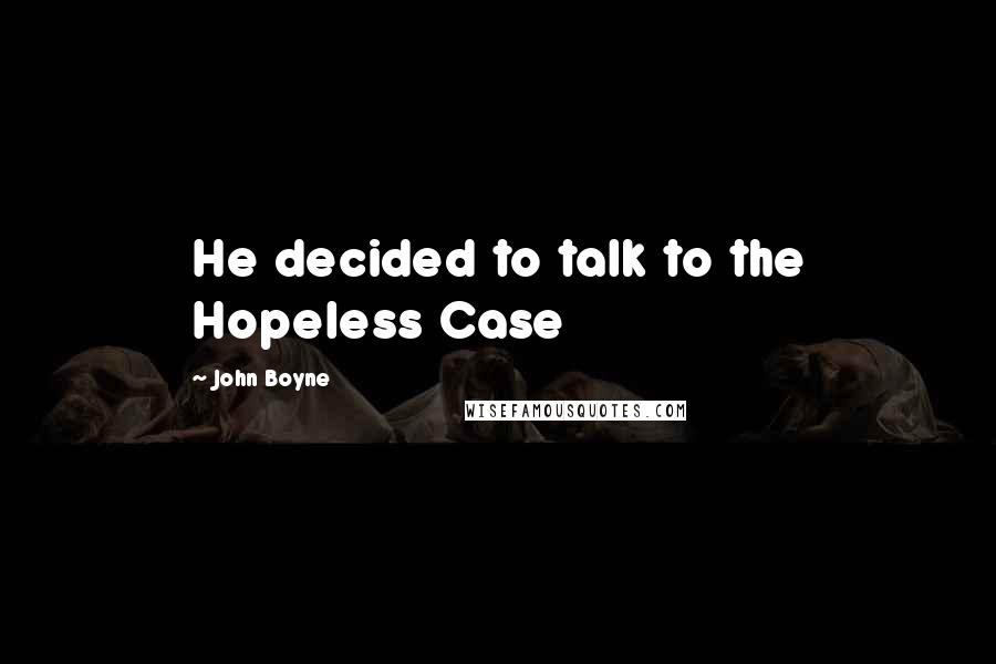 John Boyne Quotes: He decided to talk to the Hopeless Case