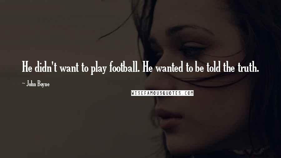 John Boyne Quotes: He didn't want to play football. He wanted to be told the truth.