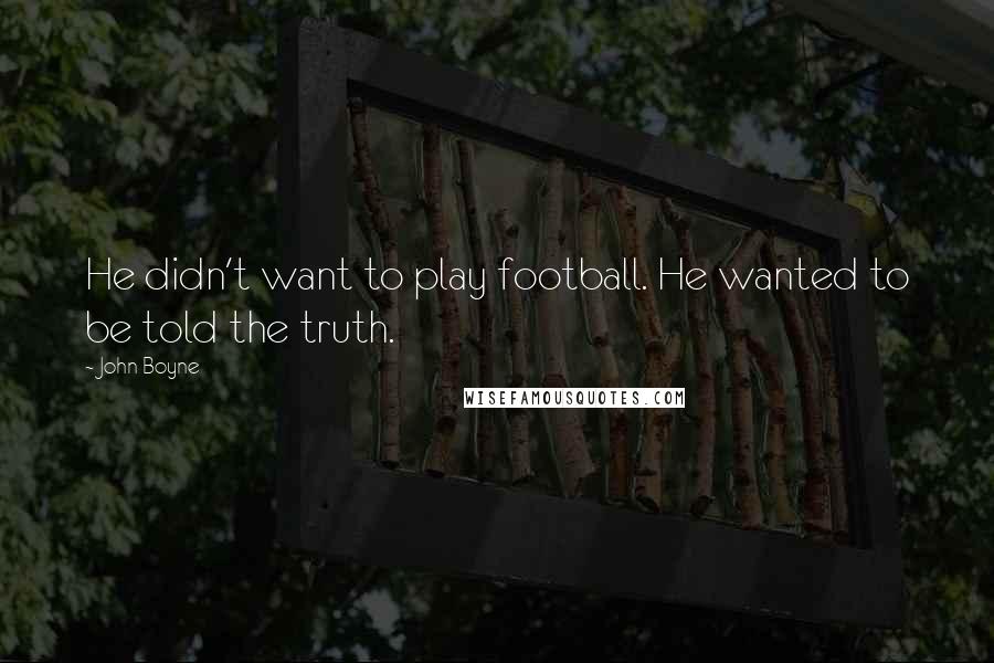 John Boyne Quotes: He didn't want to play football. He wanted to be told the truth.