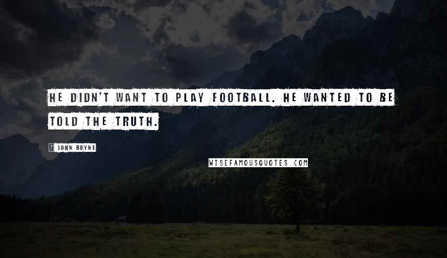 John Boyne Quotes: He didn't want to play football. He wanted to be told the truth.