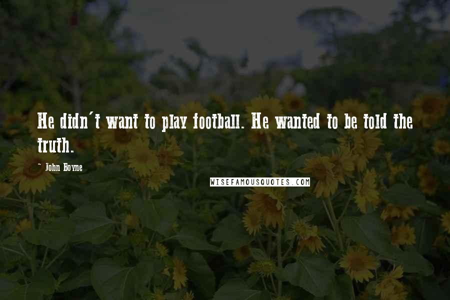 John Boyne Quotes: He didn't want to play football. He wanted to be told the truth.