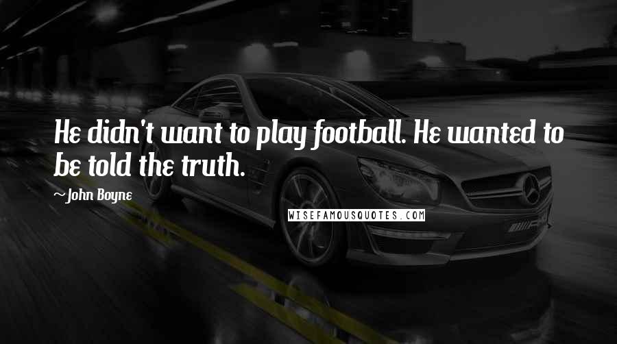 John Boyne Quotes: He didn't want to play football. He wanted to be told the truth.