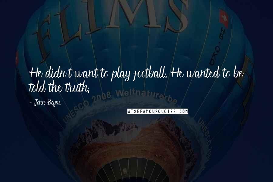 John Boyne Quotes: He didn't want to play football. He wanted to be told the truth.