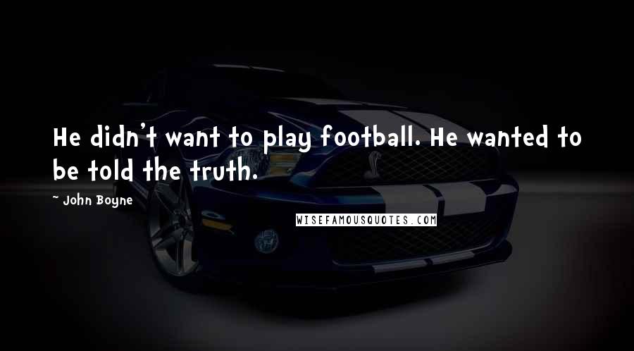 John Boyne Quotes: He didn't want to play football. He wanted to be told the truth.