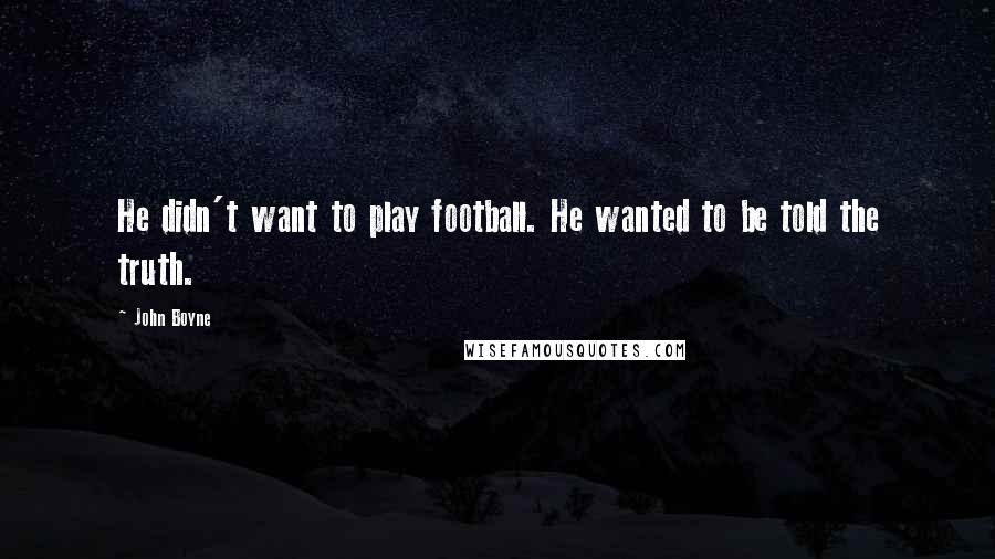 John Boyne Quotes: He didn't want to play football. He wanted to be told the truth.